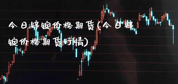 今日锌锭价格期货(今日锌锭价格期货行情) (https://www.njaxzs.com/) 期货直播间 第1张