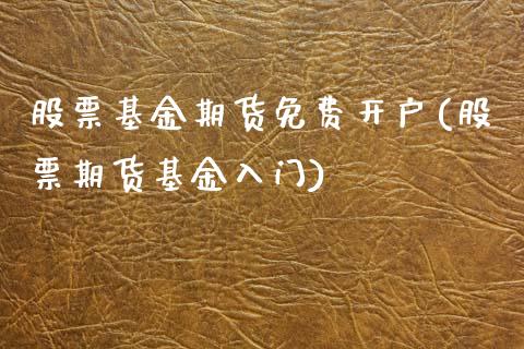 股票基金期货免费开户(股票期货基金入门) (https://www.njaxzs.com/) 原油期货 第1张