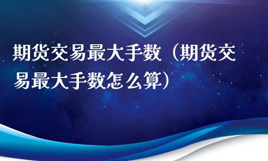 期货交易最大手数（期货交易最大手数怎么算） (https://www.njaxzs.com/) 黄金期货 第1张