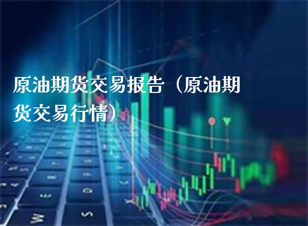 原油期货交易报告（原油期货交易行情） (https://www.njaxzs.com/) 期货直播间 第1张