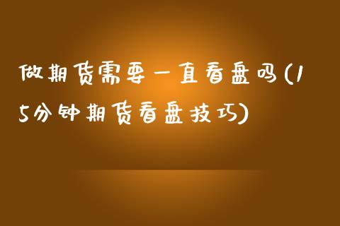 做期货需要一直看盘吗(15分钟期货看盘技巧) (https://www.njaxzs.com/) 期货开户 第1张