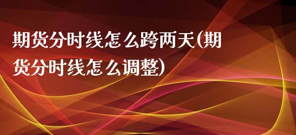 期货分时线怎么跨两天(期货分时线怎么调整) (https://www.njaxzs.com/) 期货开户 第1张