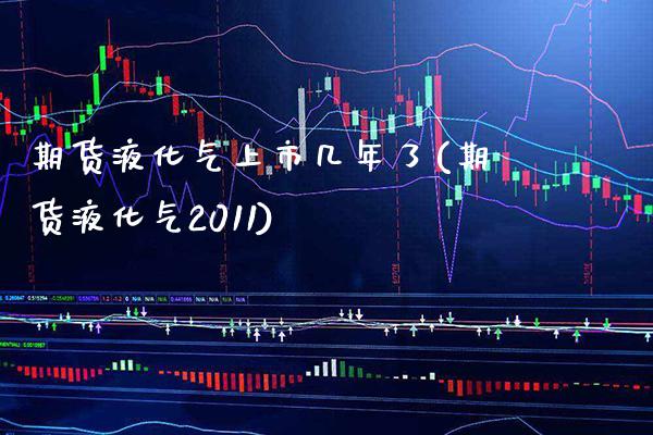 期货液化气上市几年了(期货液化气2011) (https://www.njaxzs.com/) 期货直播间 第1张