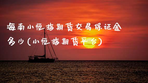 海南小恒指期货交易保证金多少(小恒指期货平台) (https://www.njaxzs.com/) 期货投资 第1张