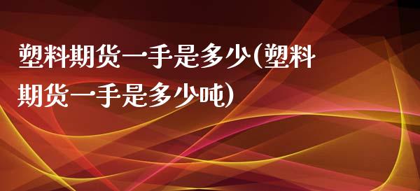 塑料期货一手是多少(塑料期货一手是多少) (https://www.njaxzs.com/) 原油期货 第1张