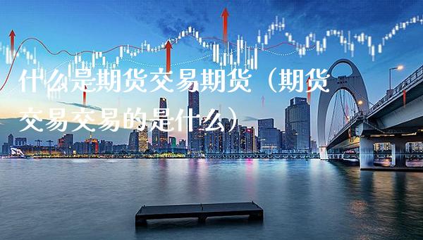 什么是期货交易期货（期货交易交易的是什么） (https://www.njaxzs.com/) 黄金期货 第1张