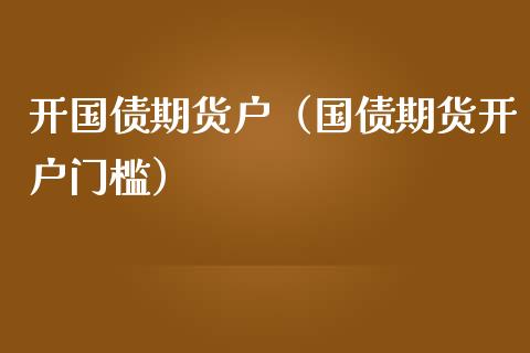 开国债期货户（国债期货开户门槛） (https://www.njaxzs.com/) 黄金期货 第1张