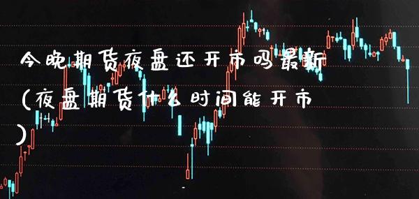 今晚期货夜盘还开市吗最新(夜盘期货什么时间能开市) (https://www.njaxzs.com/) 期货开户 第1张