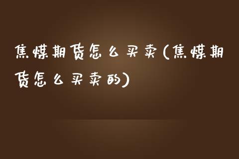 焦煤期货怎么买卖(焦煤期货怎么买卖的) (https://www.njaxzs.com/) 期货直播间 第1张