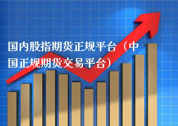国内股指期货正规平台（中国正规期货交易平台） (https://www.njaxzs.com/) 期货行情 第1张