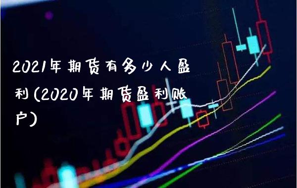 2021年期货有多少人盈利(2020年期货盈利账户) (https://www.njaxzs.com/) 期货直播间 第1张