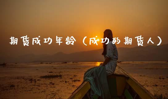 期货成功年龄（成功的期货人） (https://www.njaxzs.com/) 期货直播间 第1张