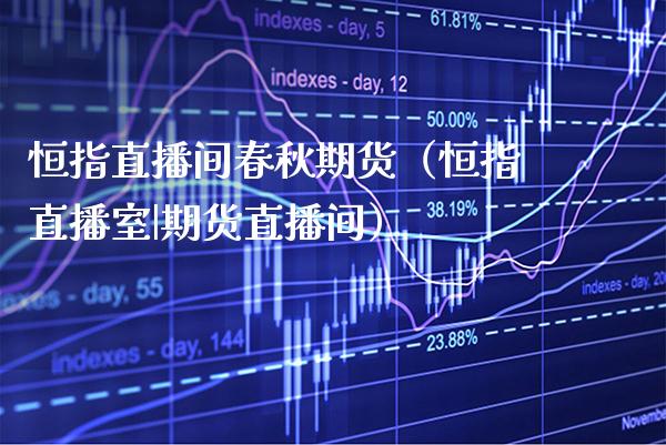 恒指直播间春秋期货（恒指直播室|期货直播间） (https://www.njaxzs.com/) 期货直播间 第1张
