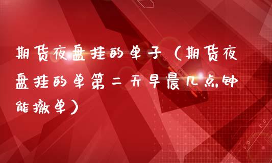 期货夜盘挂的单子（期货夜盘挂的单第二天早晨几点钟能撤单） (https://www.njaxzs.com/) 黄金期货 第1张