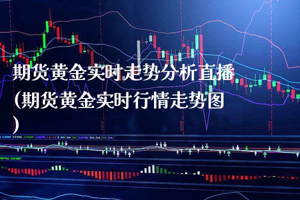 期货黄金实时走势分析直播(期货黄金实时行情走势图) 内盘期货 第1张-爱新财经 期货黄金实时走势分析直播(期货黄金实时行情走势图) (https://www.njaxzs.com/) 内盘期货 第1张