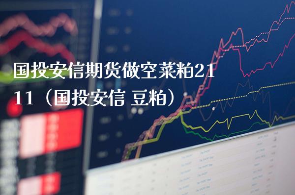 国投安信期货做空菜粕2111（国投安信 豆粕） (https://www.njaxzs.com/) 内盘期货 第1张