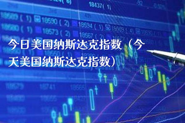 今日美国纳斯达克指数（今天美国纳斯达克指数） (https://www.njaxzs.com/) 期货直播间 第1张