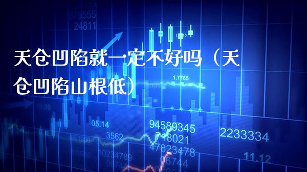天仓凹陷就一定不好吗（天仓凹陷山根低） (https://www.njaxzs.com/) 内盘期货 第1张