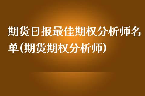 期货日报最佳期权分析师名单(期货期权分析师) (https://www.njaxzs.com/) 期货开户 第1张