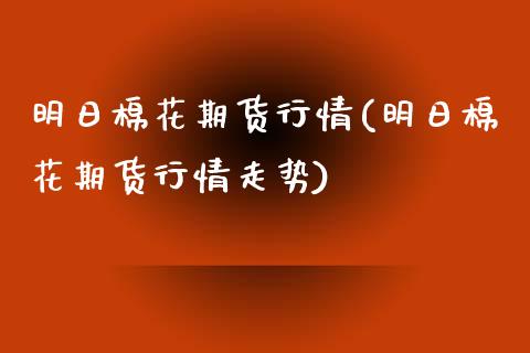 明日棉花期货行情(明日棉花期货行情走势) (https://www.njaxzs.com/) 原油期货 第1张