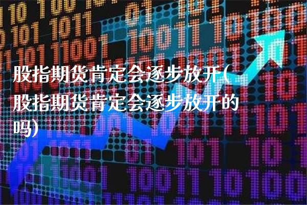 股指期货肯定会逐步放开(股指期货肯定会逐步放开的吗) (https://www.njaxzs.com/) 期货直播间 第1张