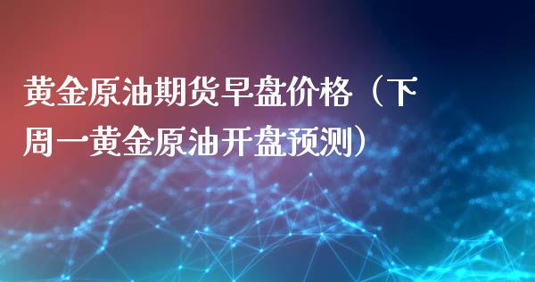 黄金原油期货早盘（下周一黄金原油预测） (https://www.njaxzs.com/) 期货直播间 第1张