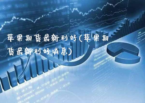 苹果期货最新利好(苹果期货最新利好消息) (https://www.njaxzs.com/) 期货直播间 第1张