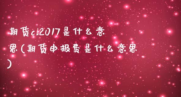 期货cl2017是什么意思(期货申报费是什么意思) (https://www.njaxzs.com/) 黄金期货 第1张