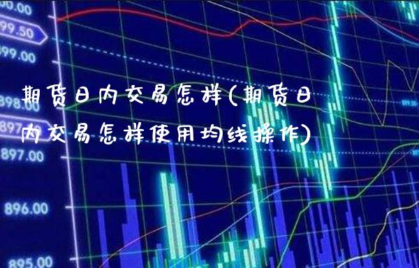期货日内交易怎样(期货日内交易怎样使用均线操作) (https://www.njaxzs.com/) 原油期货 第1张