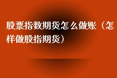 股票指数期货怎么做账（怎样做股指期货） (https://www.njaxzs.com/) 期货直播间 第1张