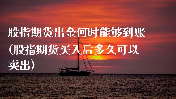 股指期货出金何时能够到账(股指期货买入后多久可以卖出) (https://www.njaxzs.com/) 期货开户 第1张