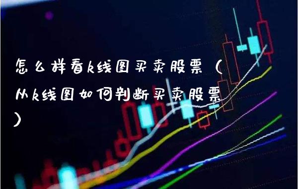 怎么样看k线图买卖股票（从k线图如何判断买卖股票） (https://www.njaxzs.com/) 期货直播间 第1张