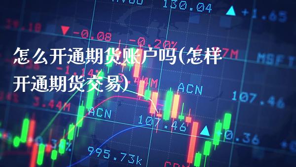 怎么开通期货账户吗(怎样开通期货交易) (https://www.njaxzs.com/) 期货投资 第1张