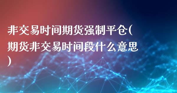 非交易时间期货强制平仓(期货非交易时间段什么意思) (https://www.njaxzs.com/) 内盘期货 第1张