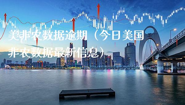 美非农数据逾期（今日美国非农数据最新信息） (https://www.njaxzs.com/) 期货直播间 第1张