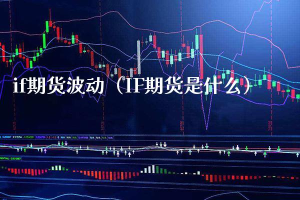 if期货波动（IF期货是什么） (https://www.njaxzs.com/) 期货直播间 第1张