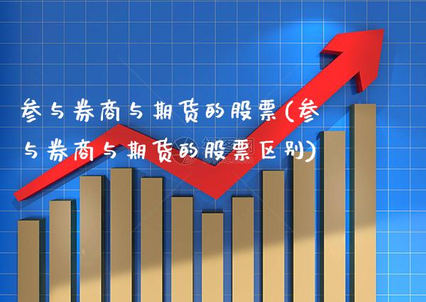 参与券商与期货的股票(参与券商与期货的股票区别) (https://www.njaxzs.com/) 期货投资 第1张