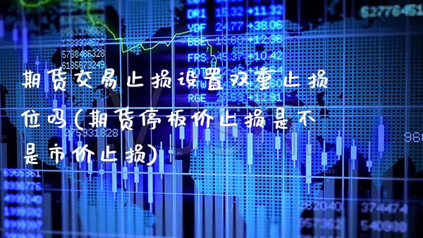 期货交易止损设置双重止损位吗(期货停板价止损是不是市价止损) (https://www.njaxzs.com/) 黄金期货 第1张