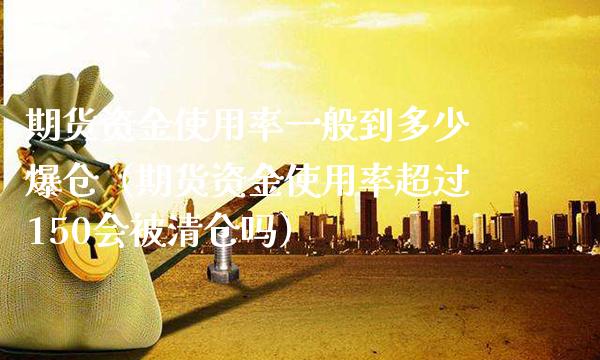 期货资金使用率一般到多少爆仓（期货资金使用率超过150会被吗） (https://www.njaxzs.com/) 期货直播间 第1张