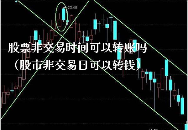股票非交易时间可以转账吗（股市非交易日可以转钱） (https://www.njaxzs.com/) 内盘期货 第1张
