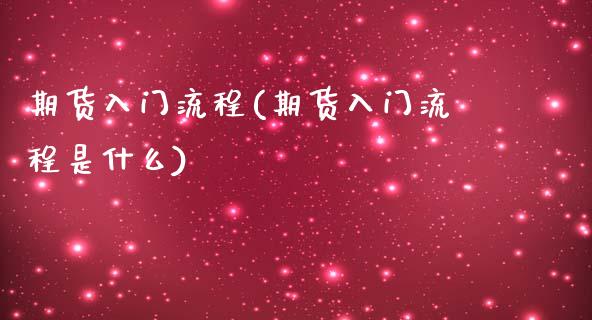 期货入门流程(期货入门流程是什么) (https://www.njaxzs.com/) 原油期货 第1张
