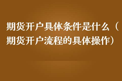 期货开户具体条件是什么（期货开户流程的具体操作） (https://www.njaxzs.com/) 期货直播间 第1张
