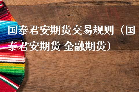 国泰君安期货交易规则（国泰君安期货 金融期货） (https://www.njaxzs.com/) 期货直播间 第1张