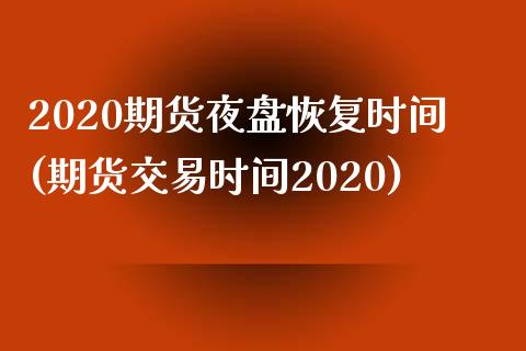 2020期货夜盘恢复时间(期货交易时间2020) (https://www.njaxzs.com/) 期货开户 第1张