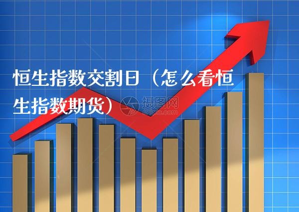 恒生指数交割日（怎么看恒生指数期货） (https://www.njaxzs.com/) 黄金期货 第1张