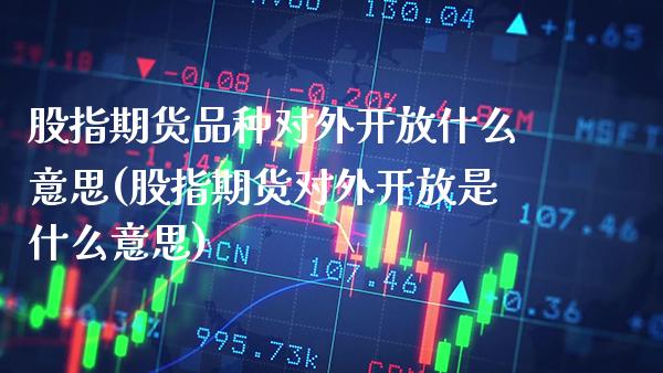 股指期货品种对外开放什么意思(股指期货对外开放是什么意思) (https://www.njaxzs.com/) 黄金期货 第1张