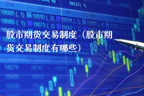股市期货交易制度（股市期货交易制度有哪些） (https://www.njaxzs.com/) 期货直播间 第1张