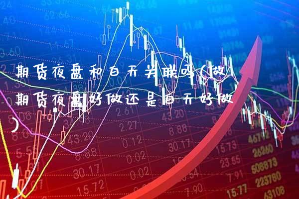 期货夜盘和白天关联吗(做期货夜盘好做还是白天好做) (https://www.njaxzs.com/) 期货开户 第1张