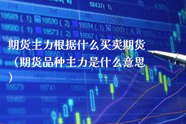 期货主力根据什么买卖期货（期货品种主力是什么意思） (https://www.njaxzs.com/) 期货直播间 第1张