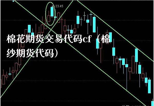 棉花期货交易代码cf（棉纱期货代码） (https://www.njaxzs.com/) 期货直播间 第1张